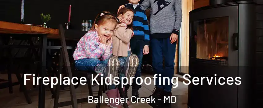  Fireplace Kidsproofing Services Ballenger Creek - MD